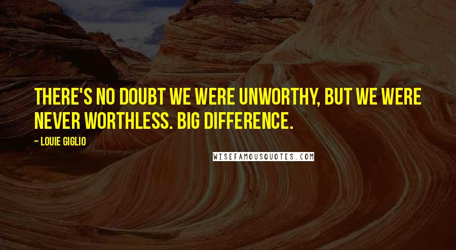 Louie Giglio Quotes: There's no doubt we were unworthy, but we were never worthless. Big difference.