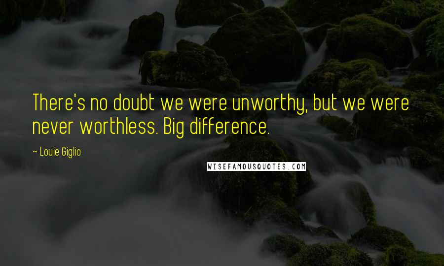 Louie Giglio Quotes: There's no doubt we were unworthy, but we were never worthless. Big difference.