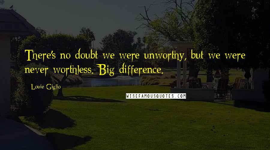 Louie Giglio Quotes: There's no doubt we were unworthy, but we were never worthless. Big difference.