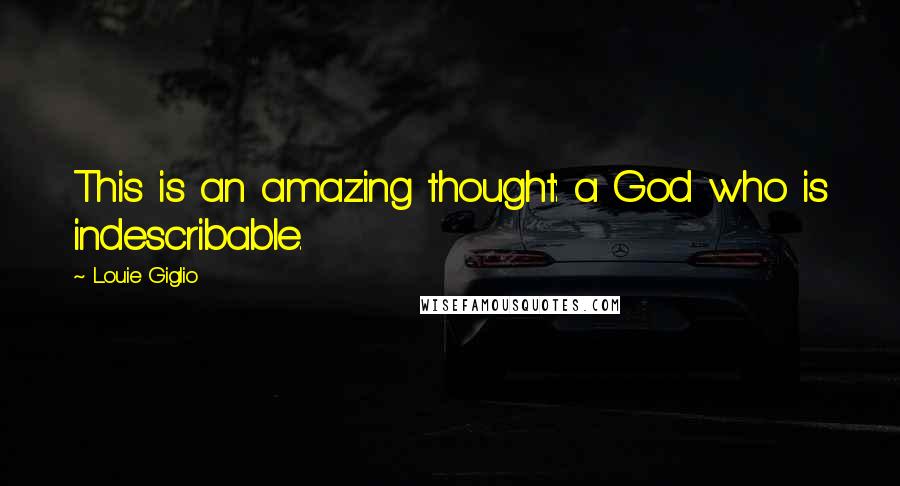 Louie Giglio Quotes: This is an amazing thought: a God who is indescribable.