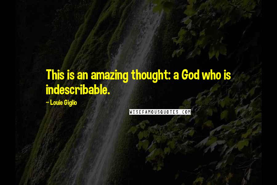 Louie Giglio Quotes: This is an amazing thought: a God who is indescribable.
