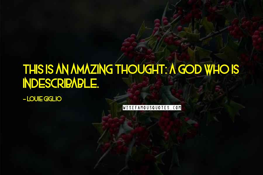 Louie Giglio Quotes: This is an amazing thought: a God who is indescribable.
