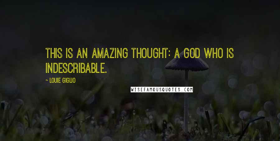 Louie Giglio Quotes: This is an amazing thought: a God who is indescribable.
