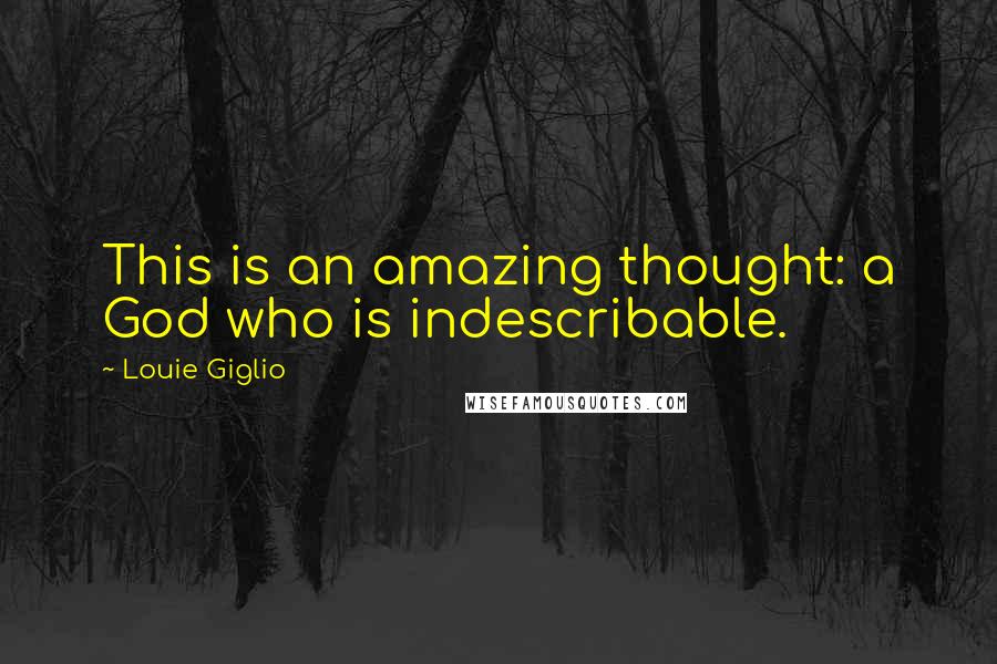 Louie Giglio Quotes: This is an amazing thought: a God who is indescribable.
