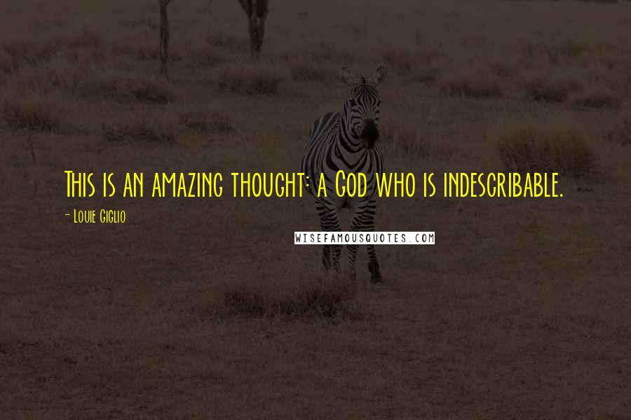 Louie Giglio Quotes: This is an amazing thought: a God who is indescribable.