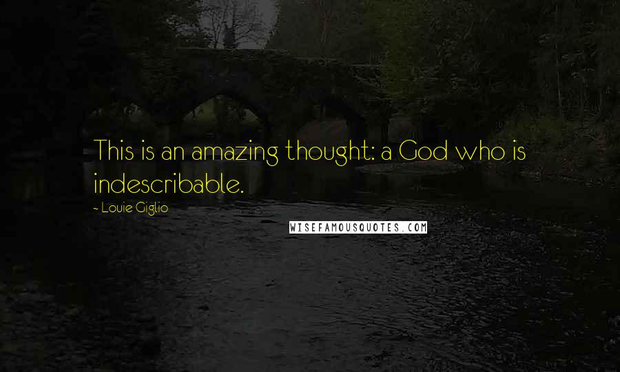 Louie Giglio Quotes: This is an amazing thought: a God who is indescribable.