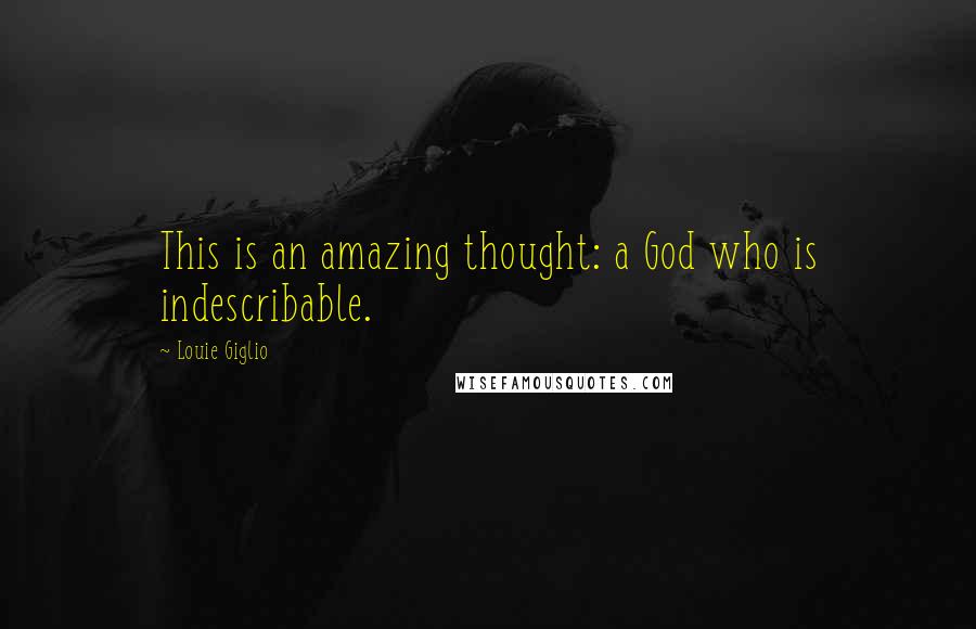 Louie Giglio Quotes: This is an amazing thought: a God who is indescribable.