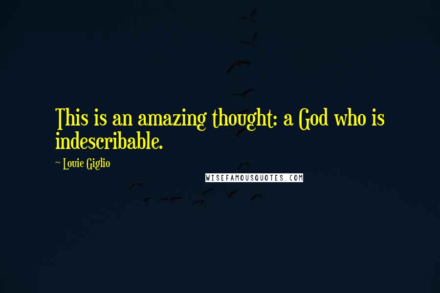 Louie Giglio Quotes: This is an amazing thought: a God who is indescribable.