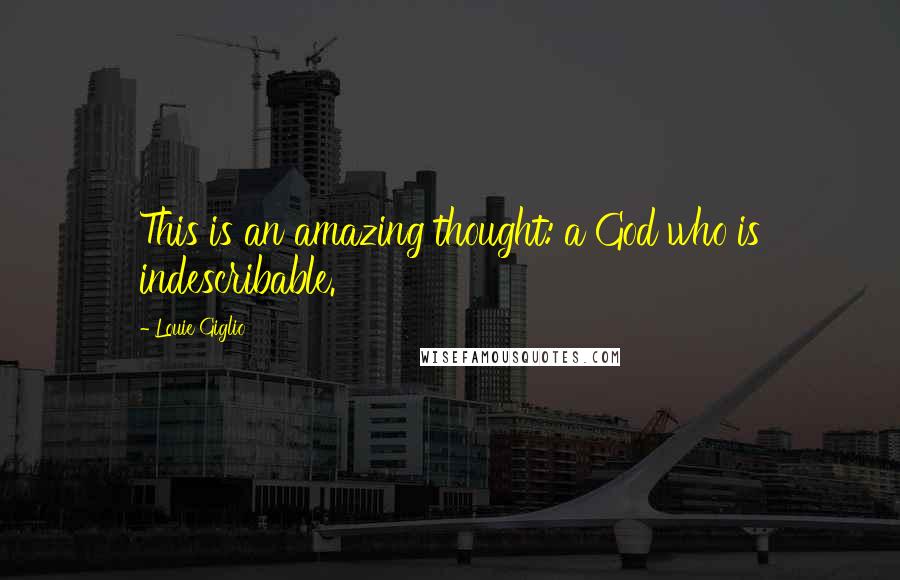 Louie Giglio Quotes: This is an amazing thought: a God who is indescribable.
