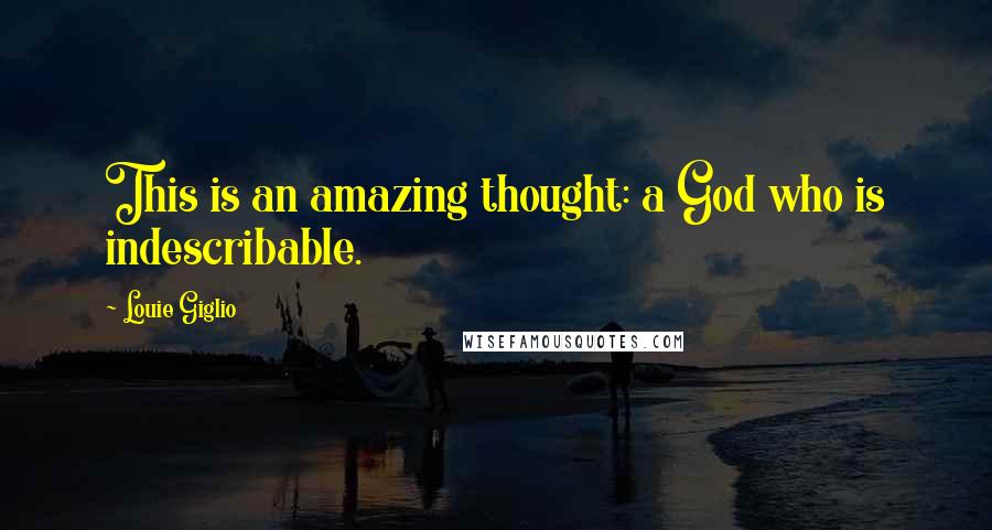 Louie Giglio Quotes: This is an amazing thought: a God who is indescribable.