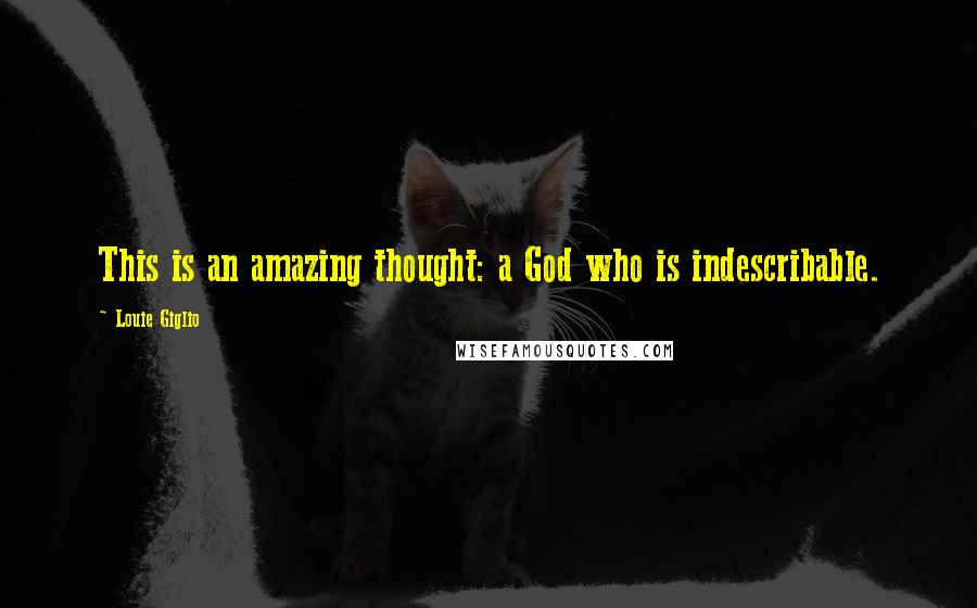 Louie Giglio Quotes: This is an amazing thought: a God who is indescribable.