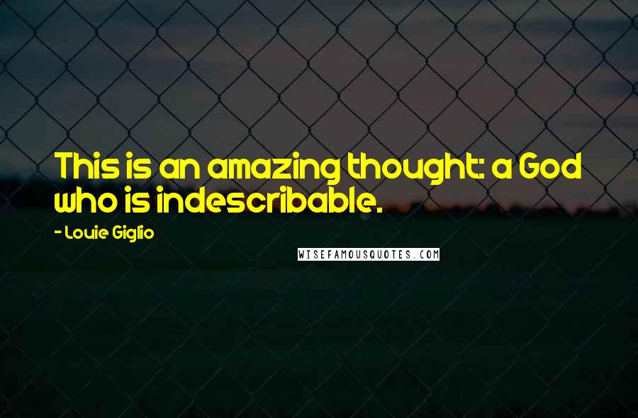 Louie Giglio Quotes: This is an amazing thought: a God who is indescribable.