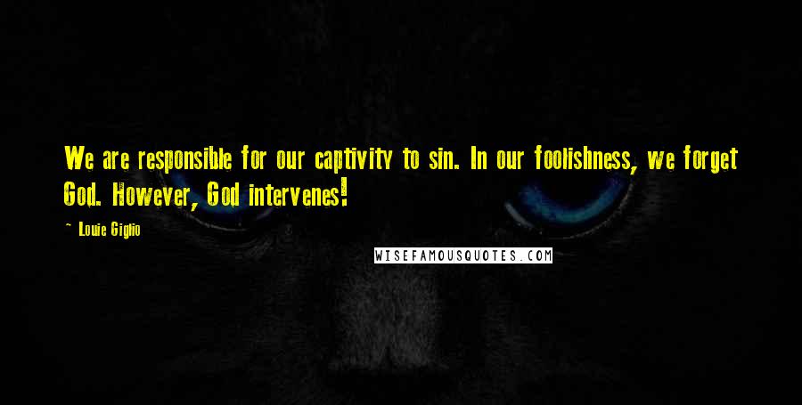 Louie Giglio Quotes: We are responsible for our captivity to sin. In our foolishness, we forget God. However, God intervenes!