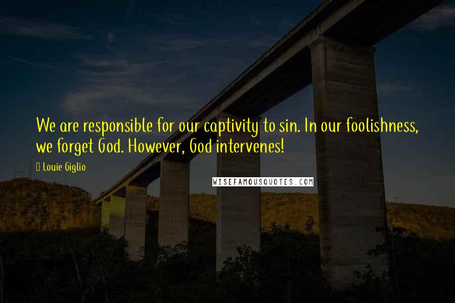 Louie Giglio Quotes: We are responsible for our captivity to sin. In our foolishness, we forget God. However, God intervenes!