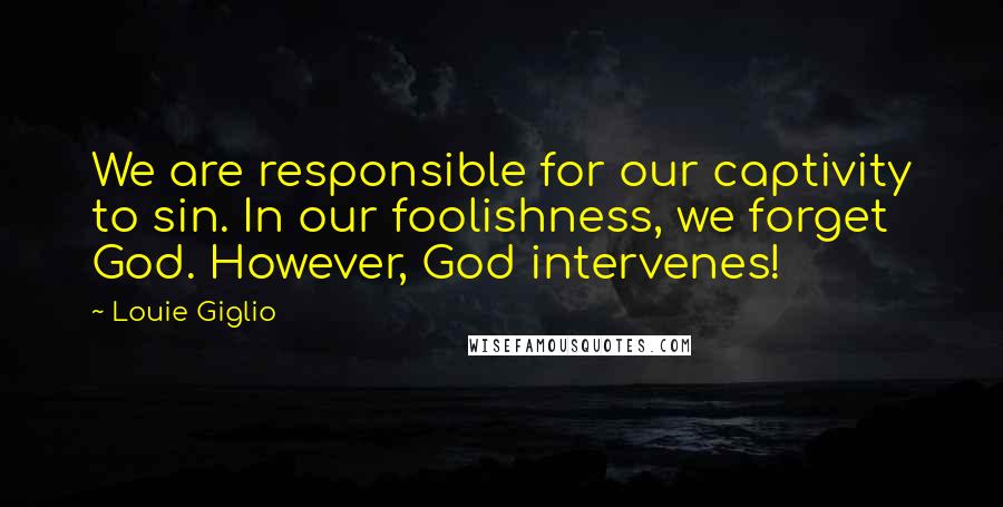 Louie Giglio Quotes: We are responsible for our captivity to sin. In our foolishness, we forget God. However, God intervenes!
