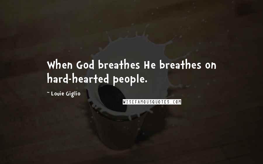 Louie Giglio Quotes: When God breathes He breathes on hard-hearted people.