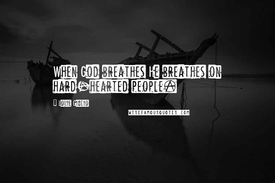 Louie Giglio Quotes: When God breathes He breathes on hard-hearted people.