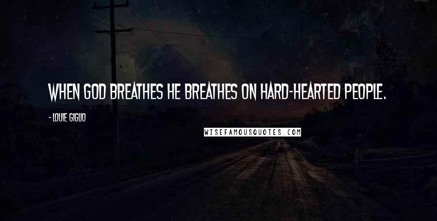 Louie Giglio Quotes: When God breathes He breathes on hard-hearted people.