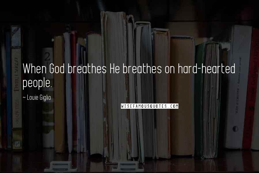 Louie Giglio Quotes: When God breathes He breathes on hard-hearted people.