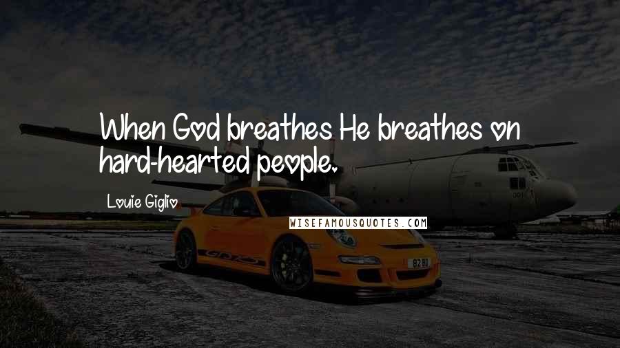 Louie Giglio Quotes: When God breathes He breathes on hard-hearted people.