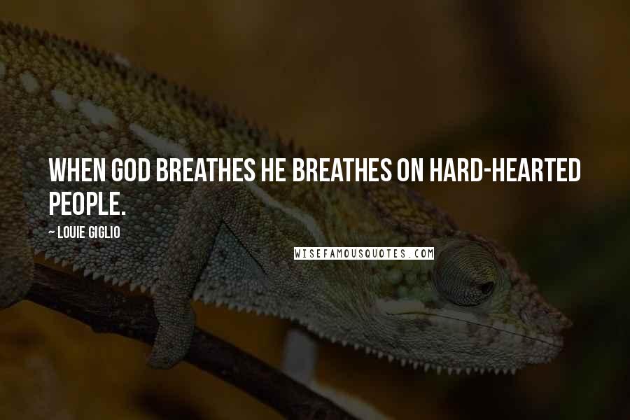 Louie Giglio Quotes: When God breathes He breathes on hard-hearted people.