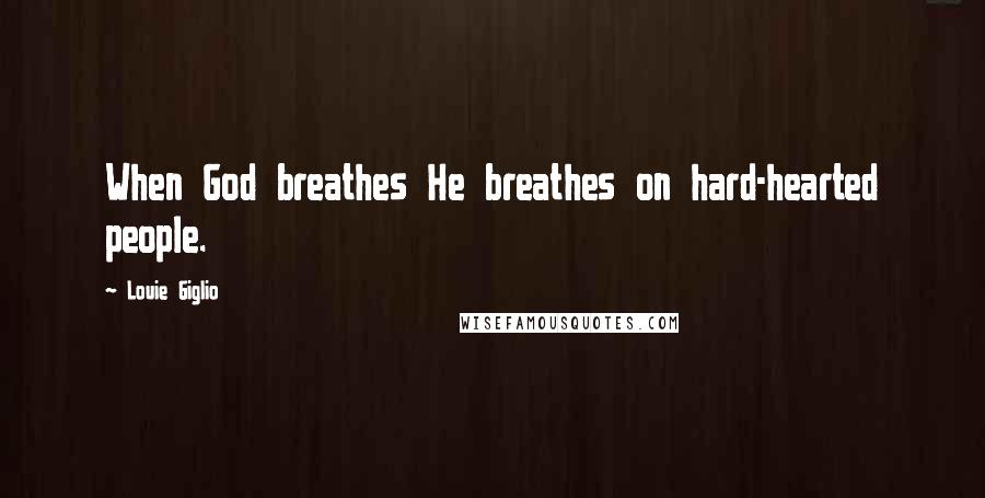 Louie Giglio Quotes: When God breathes He breathes on hard-hearted people.