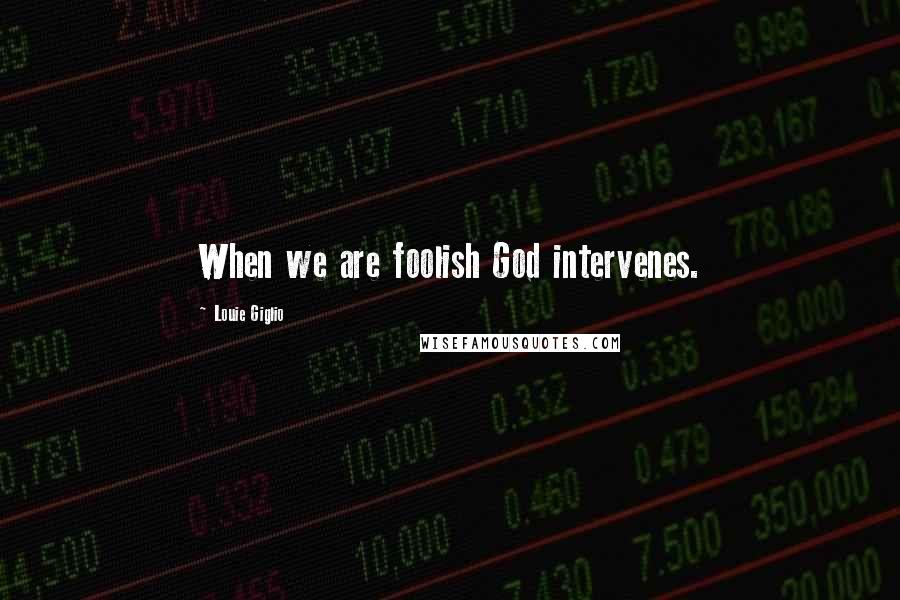 Louie Giglio Quotes: When we are foolish God intervenes.