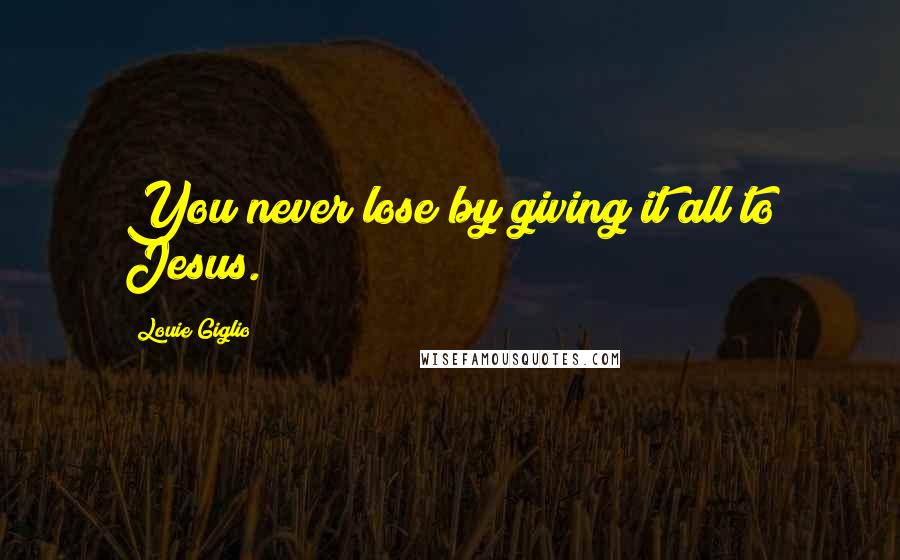 Louie Giglio Quotes: You never lose by giving it all to Jesus.