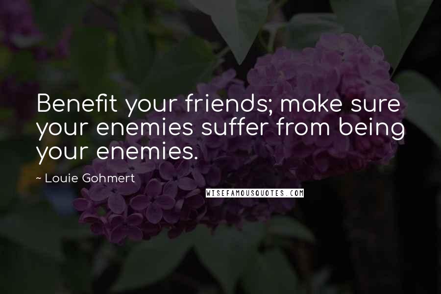 Louie Gohmert Quotes: Benefit your friends; make sure your enemies suffer from being your enemies.