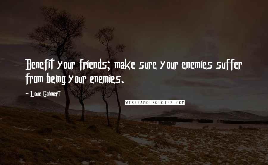 Louie Gohmert Quotes: Benefit your friends; make sure your enemies suffer from being your enemies.