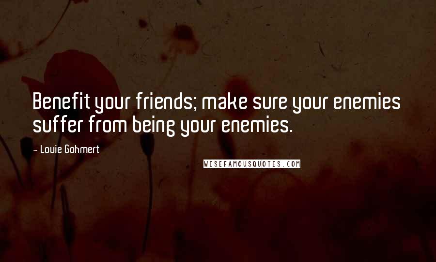 Louie Gohmert Quotes: Benefit your friends; make sure your enemies suffer from being your enemies.