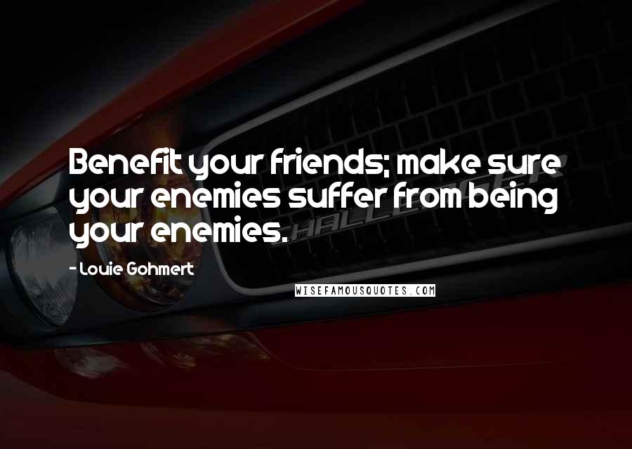 Louie Gohmert Quotes: Benefit your friends; make sure your enemies suffer from being your enemies.