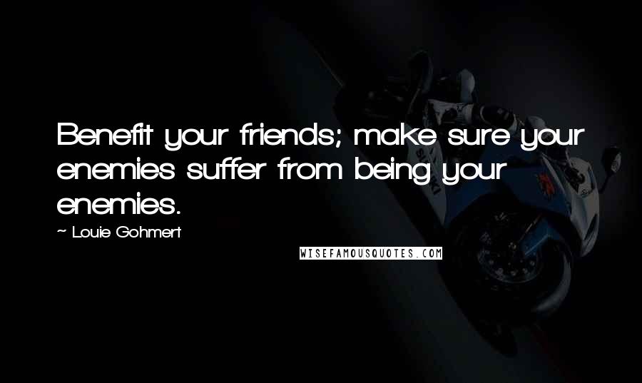 Louie Gohmert Quotes: Benefit your friends; make sure your enemies suffer from being your enemies.