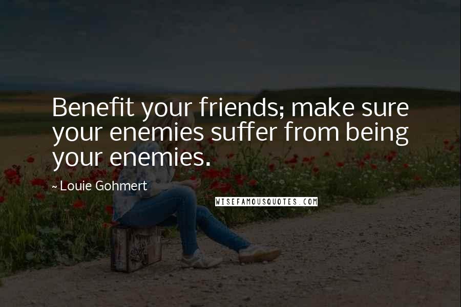 Louie Gohmert Quotes: Benefit your friends; make sure your enemies suffer from being your enemies.