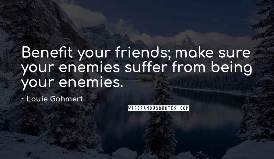 Louie Gohmert Quotes: Benefit your friends; make sure your enemies suffer from being your enemies.