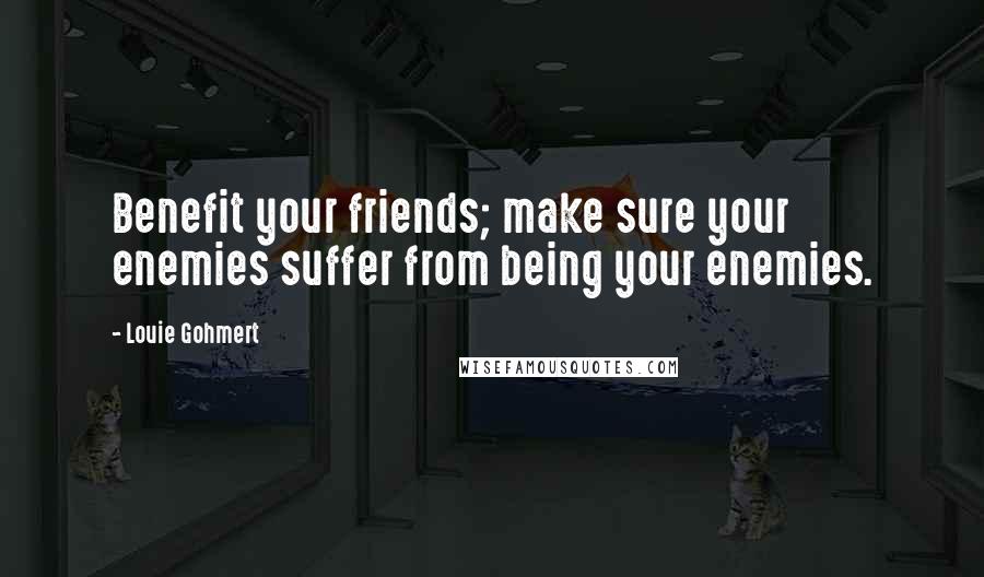 Louie Gohmert Quotes: Benefit your friends; make sure your enemies suffer from being your enemies.