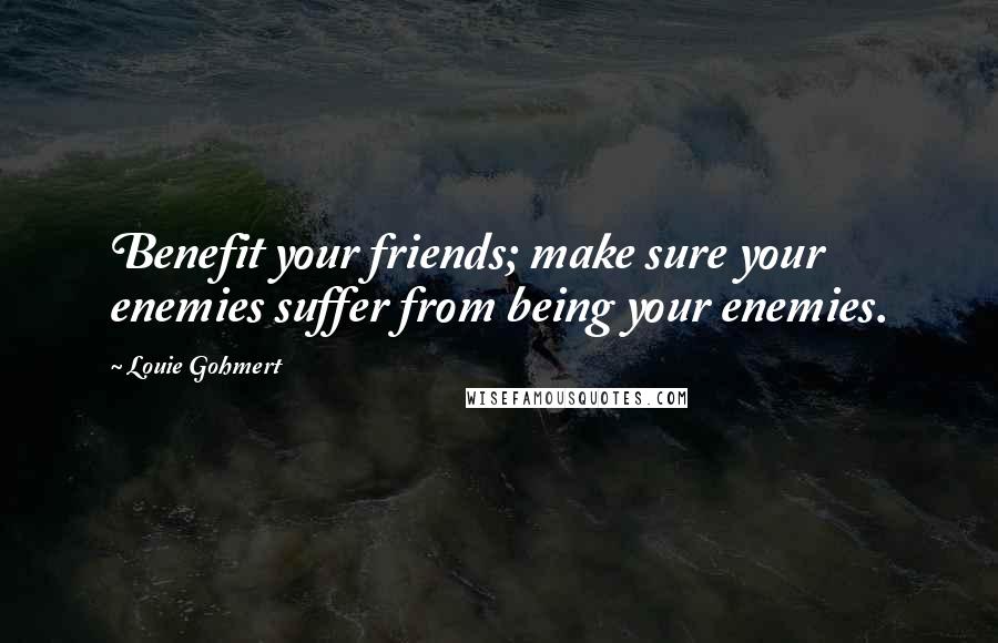 Louie Gohmert Quotes: Benefit your friends; make sure your enemies suffer from being your enemies.