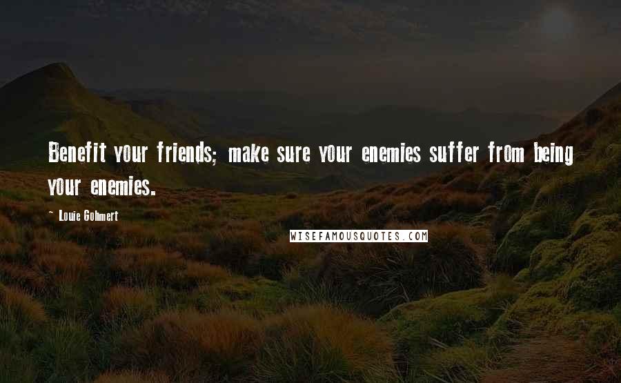 Louie Gohmert Quotes: Benefit your friends; make sure your enemies suffer from being your enemies.