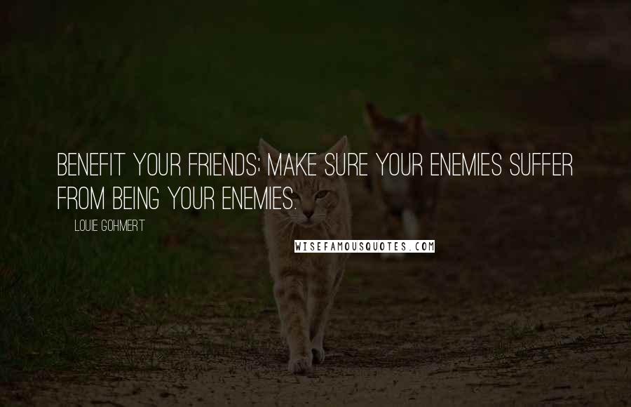 Louie Gohmert Quotes: Benefit your friends; make sure your enemies suffer from being your enemies.