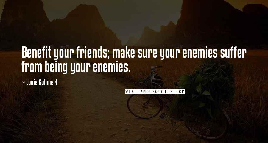 Louie Gohmert Quotes: Benefit your friends; make sure your enemies suffer from being your enemies.