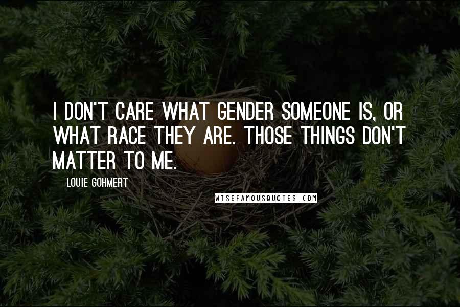 Louie Gohmert Quotes: I don't care what gender someone is, or what race they are. Those things don't matter to me.