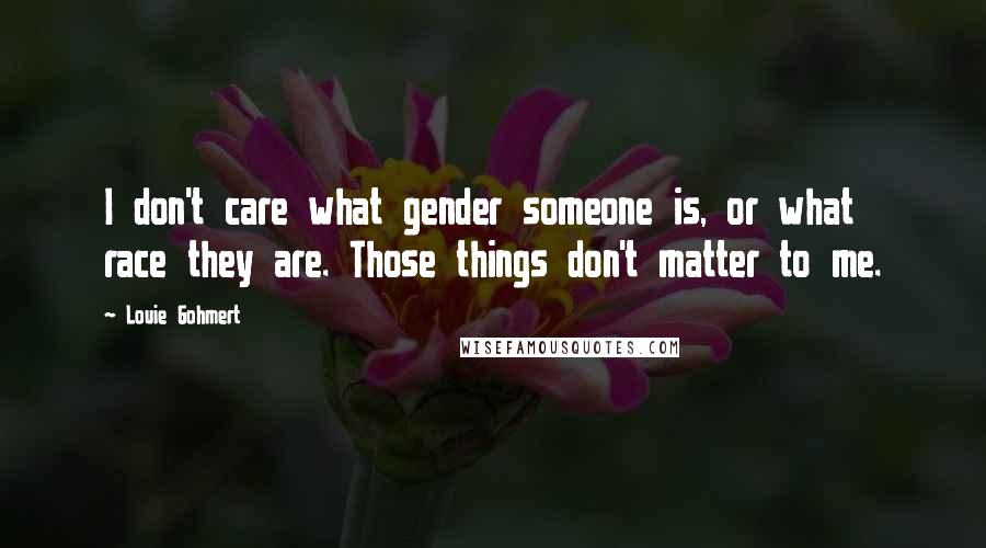 Louie Gohmert Quotes: I don't care what gender someone is, or what race they are. Those things don't matter to me.