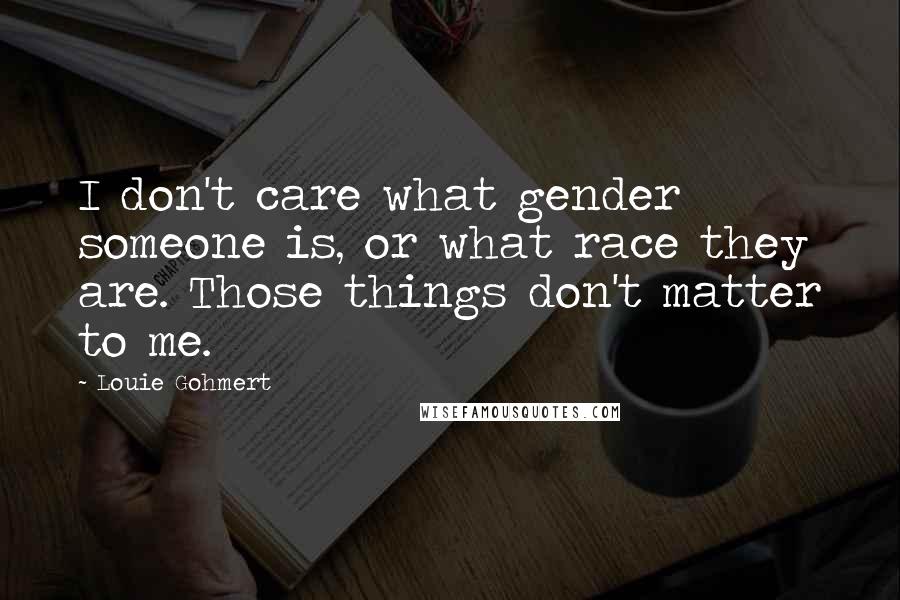 Louie Gohmert Quotes: I don't care what gender someone is, or what race they are. Those things don't matter to me.