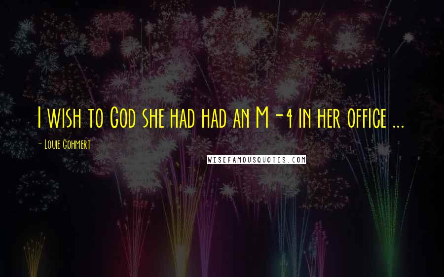Louie Gohmert Quotes: I wish to God she had had an M-4 in her office ...