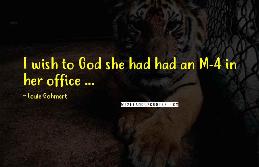 Louie Gohmert Quotes: I wish to God she had had an M-4 in her office ...