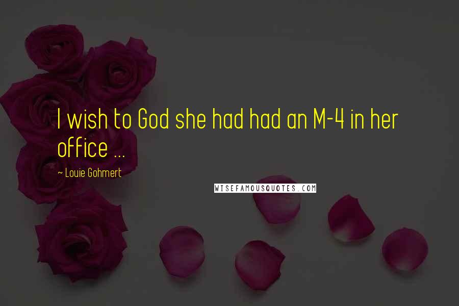 Louie Gohmert Quotes: I wish to God she had had an M-4 in her office ...