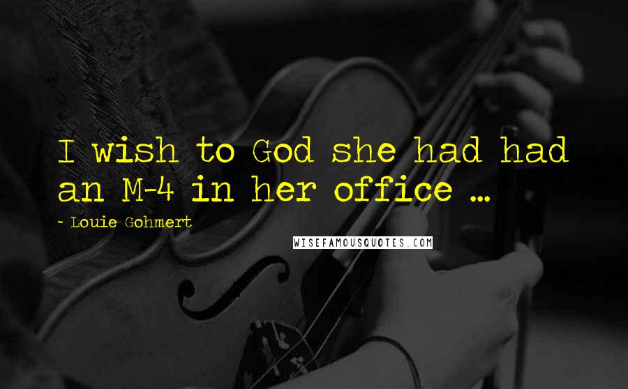 Louie Gohmert Quotes: I wish to God she had had an M-4 in her office ...