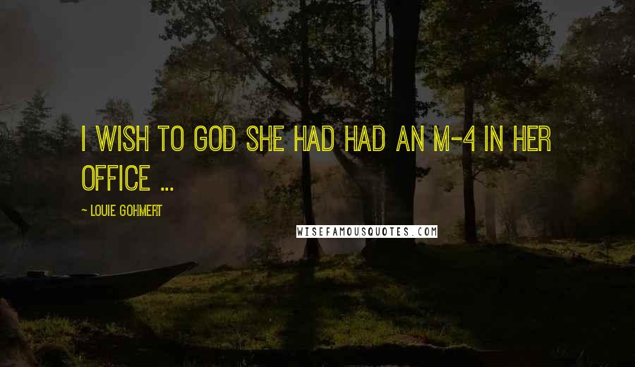 Louie Gohmert Quotes: I wish to God she had had an M-4 in her office ...