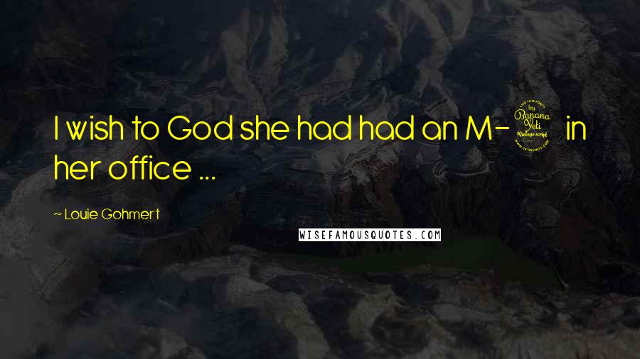 Louie Gohmert Quotes: I wish to God she had had an M-4 in her office ...