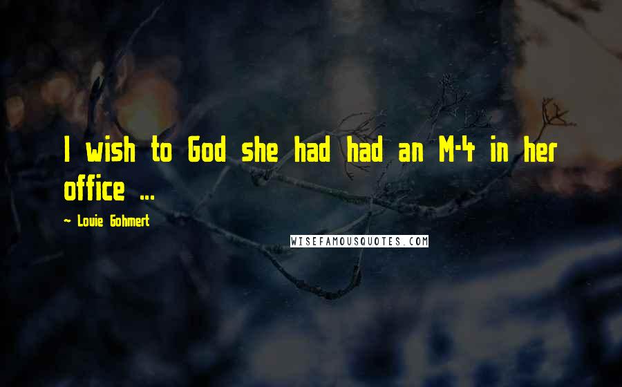Louie Gohmert Quotes: I wish to God she had had an M-4 in her office ...